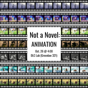 Not a Novel: Animation Oct. 26 @ 4:00 DLC Lab (Greenlaw 321)